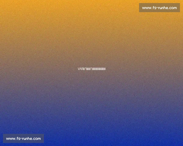 VAR的“双刃剑”!德甲判罚再引热议 VAR的“双刃剑”!德甲判罚再引热议